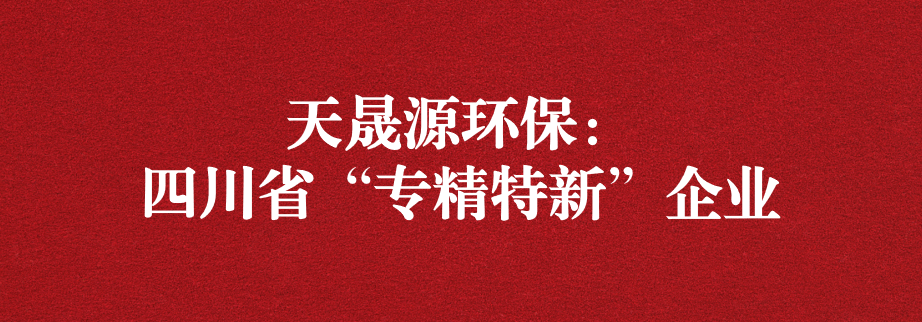 喜訊！天晟源環(huán)保成功通過(guò)“四川省專(zhuān)精特新企業(yè)”認(rèn)定