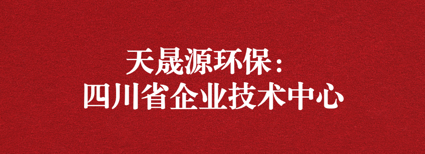 穩(wěn)抓技術(shù)重科研，砥礪奮進(jìn)爭(zhēng)上游——天晟源環(huán)保榮獲“四川省企業(yè)技術(shù)中心”認(rèn)定