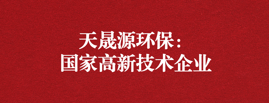 求新求進(jìn)，以技術(shù)創(chuàng)新走高質(zhì)量發(fā)展道路 ——天晟源環(huán)保成功通過(guò)“國(guó)家高新技術(shù)企業(yè)”認(rèn)定