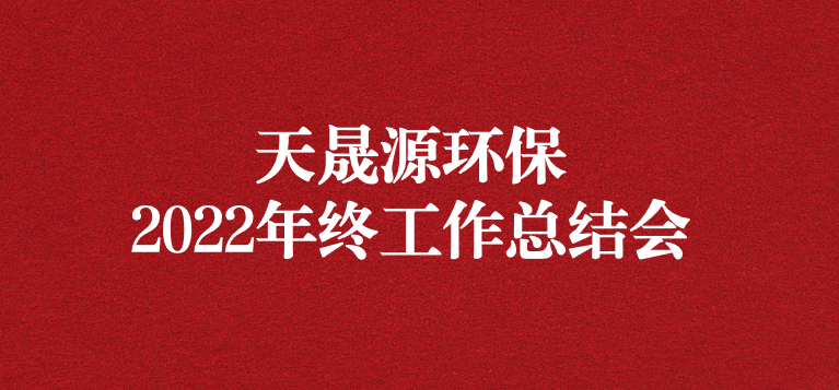 革故鼎新，勇毅前行——天晟源環(huán)保召開(kāi)2022年年終工作總結(jié)會(huì)