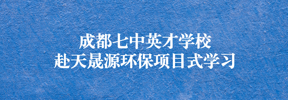 開(kāi)啟知識(shí)之窗，助力成長(zhǎng)之路——成都七中英才學(xué)校師生赴天晟源環(huán)保參觀(guān)學(xué)習(xí)